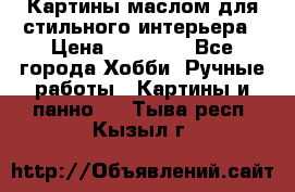 Картины маслом для стильного интерьера › Цена ­ 30 000 - Все города Хобби. Ручные работы » Картины и панно   . Тыва респ.,Кызыл г.